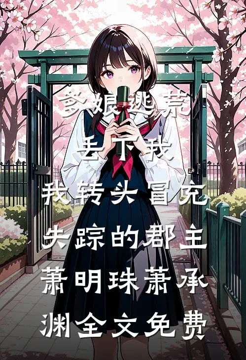 爹娘逃荒丢下我，我转头冒充失踪的郡主萧明珠萧承渊全文免费
