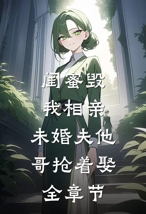 闺蜜毁我相亲：未婚夫他哥抢着娶全章节