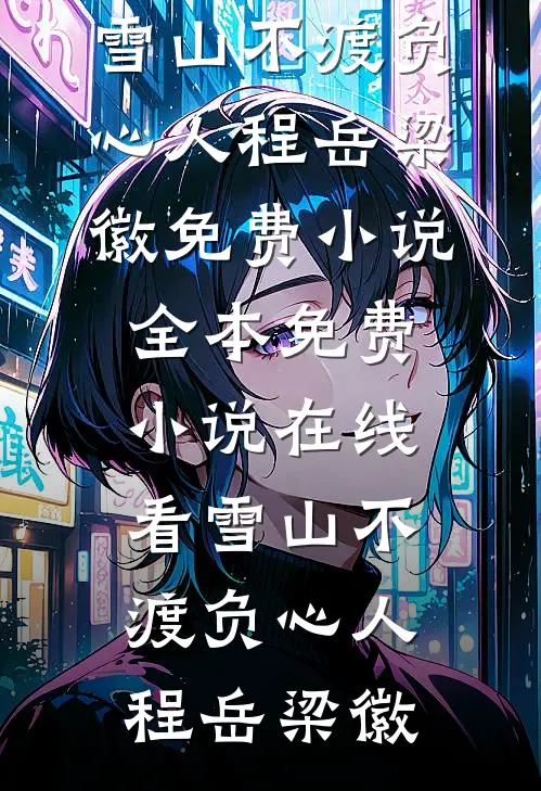 雪山不渡负心人程岳梁徽免费小说全本_免费小说在线看雪山不渡负心人程岳梁徽