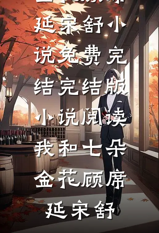 我和七朵金花(顾席延宋舒)小说免费完结_完结版小说阅读我和七朵金花顾席延宋舒