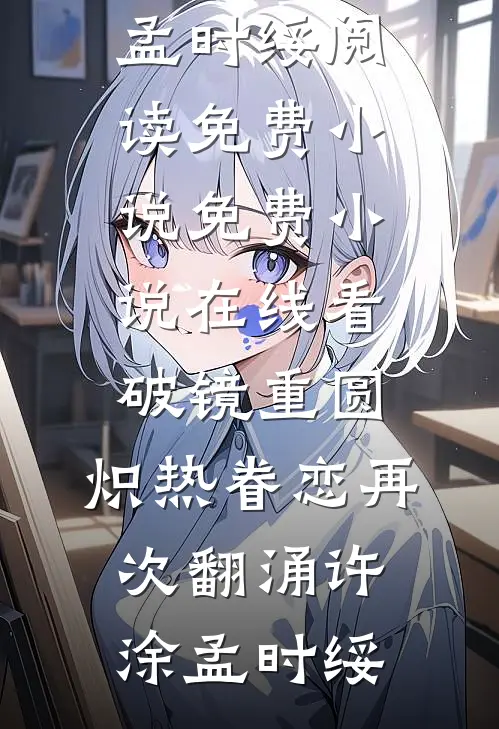 破镜重圆，炽热眷恋再次翻涌(许涂孟时绥)阅读免费小说_免费小说在线看破镜重圆，炽热眷恋再次翻涌(许涂孟时绥)