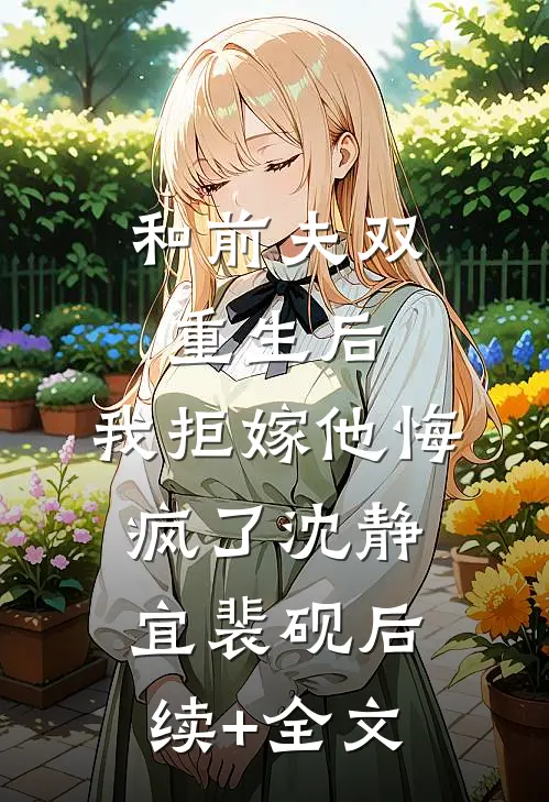 和前夫双重生后，我拒嫁他悔疯了沈静宜裴砚后续+全文