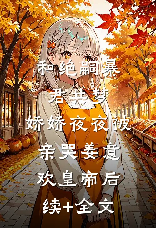 和绝嗣暴君共梦，娇娇夜夜被亲哭姜意欢皇帝后续+全文