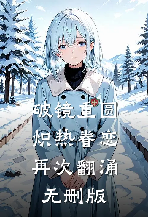 破镜重圆，炽热眷恋再次翻涌无删版