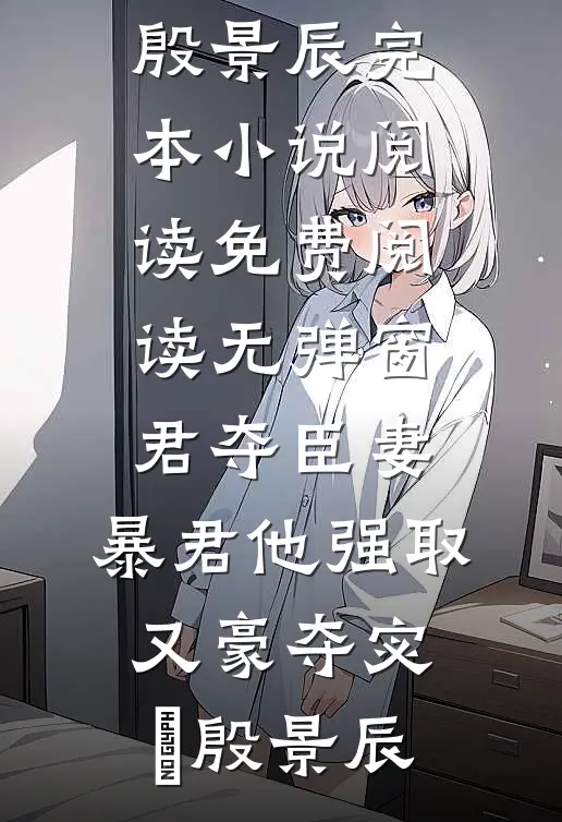 君夺臣妻，暴君他强取又豪夺(宓媱殷景辰)完本小说阅读_免费阅读无弹窗君夺臣妻，暴君他强取又豪夺(宓媱殷景辰)