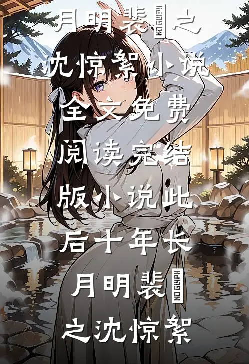 此后十年长月明(裴璟之沈惊絮)小说全文免费阅读_完结版小说此后十年长月明(裴璟之沈惊絮)