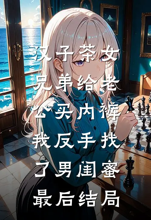 汉子茶女兄弟给老公买内裤，我反手找了男闺蜜最后结局