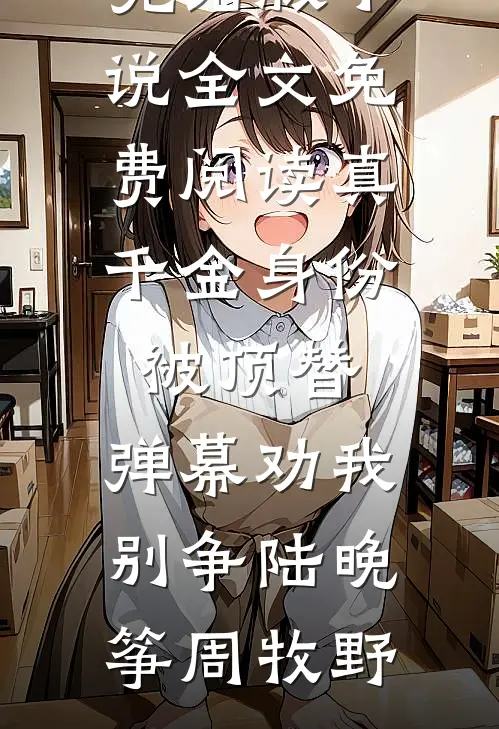 真千金身份被顶替，弹幕劝我别争陆晚筝周牧野完结版小说_全文免费阅读真千金身份被顶替，弹幕劝我别争陆晚筝周牧野