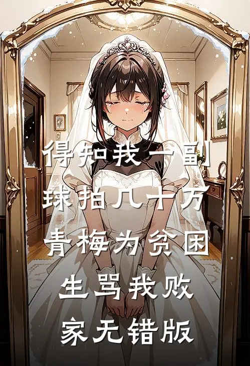 得知我一副球拍几十万，青梅为贫困生骂我败家无错版