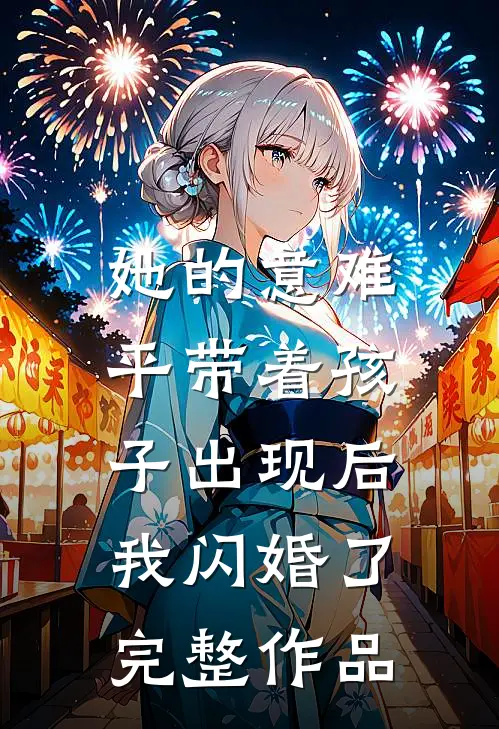 她的意难平带着孩子出现后，我闪婚了完整作品