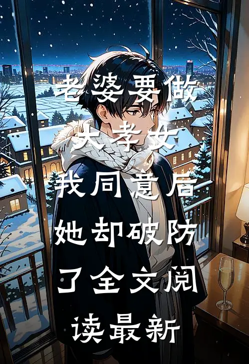 老婆要做大孝女，我同意后，她却破防了全文阅读最新