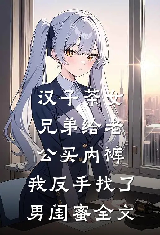 汉子茶女兄弟给老公买内裤，我反手找了男闺蜜全文