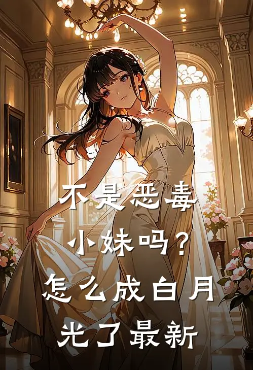 不是恶毒小妹吗？怎么成白月光了最新