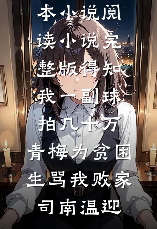 得知我一副球拍几十万，青梅为贫困生骂我败家(司南温迎)完本小说阅读_小说完整版得知我一副球拍几十万，青梅为贫困生骂我败家司南温迎
