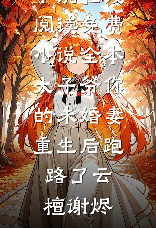 太子爷你的未婚妻重生后跑路了云檀谢烬免费小说在线阅读_免费小说全本太子爷你的未婚妻重生后跑路了云檀谢烬