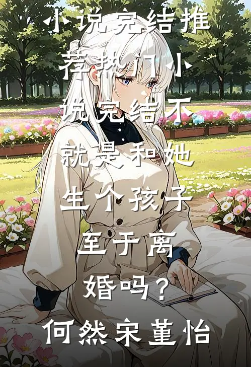 不就是和她生个孩子，至于离婚吗？何然宋堇怡小说完结推荐_热门小说完结不就是和她生个孩子，至于离婚吗？何然宋堇怡