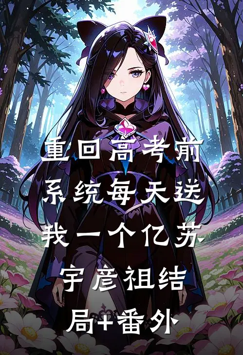 重回高考前，系统每天送我一个亿苏宇彦祖结局+番外