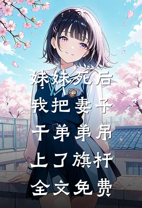 妹妹死后，我把妻子干弟弟吊上了旗杆全文免费