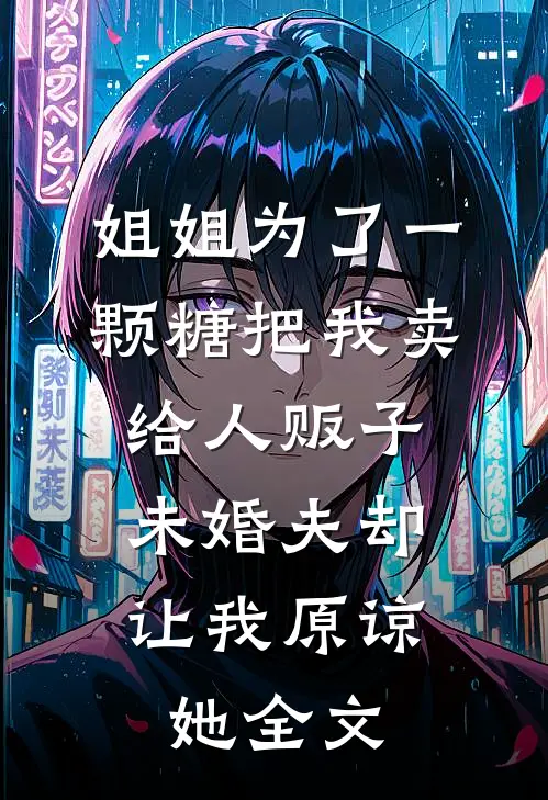 姐姐为了一颗糖把我卖给人贩子，未婚夫却让我原谅她全文