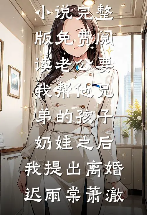 老公要我帮他兄弟的孩子奶娃之后，我提出离婚(迟雨棠萧澈)最新小说全文阅读_小说完整版免费阅读老公要我帮他兄弟的孩子奶娃之后，我提出离婚迟雨棠萧澈