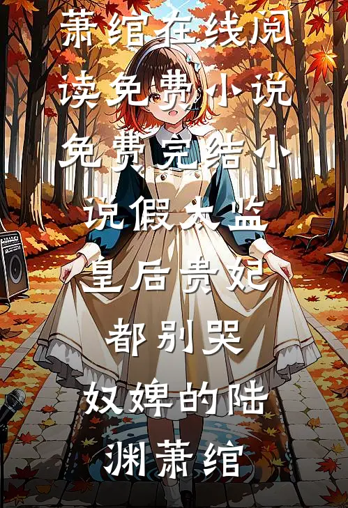 假太监：皇后贵妃都别哭，奴婢的陆渊萧绾在线阅读免费小说_免费完结小说假太监：皇后贵妃都别哭，奴婢的(陆渊萧绾)