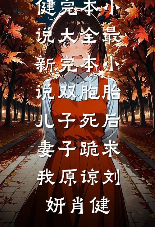 双胞胎儿子死后，妻子跪求我原谅刘妍肖健完本小说大全_最新完本小说双胞胎儿子死后，妻子跪求我原谅刘妍肖健