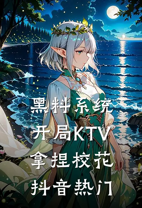 黑料系统：开局KTV拿捏校花抖音热门