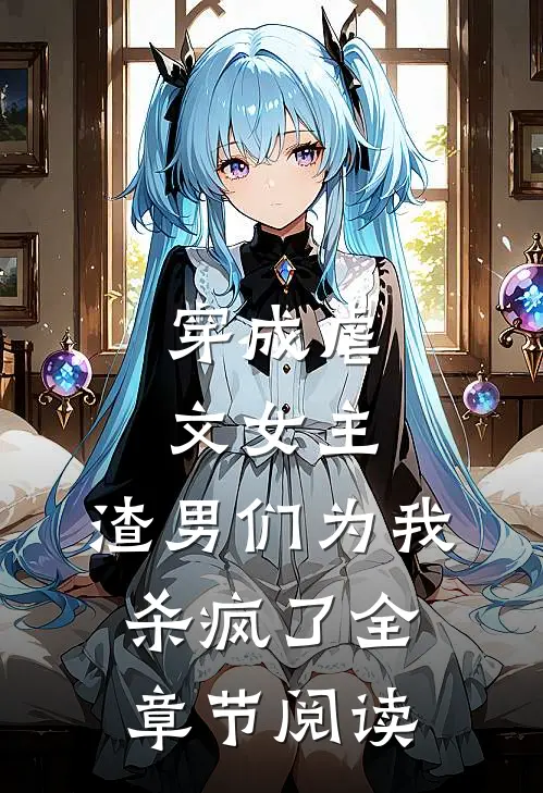 穿成虐文女主，渣男们为我杀疯了全章节阅读
