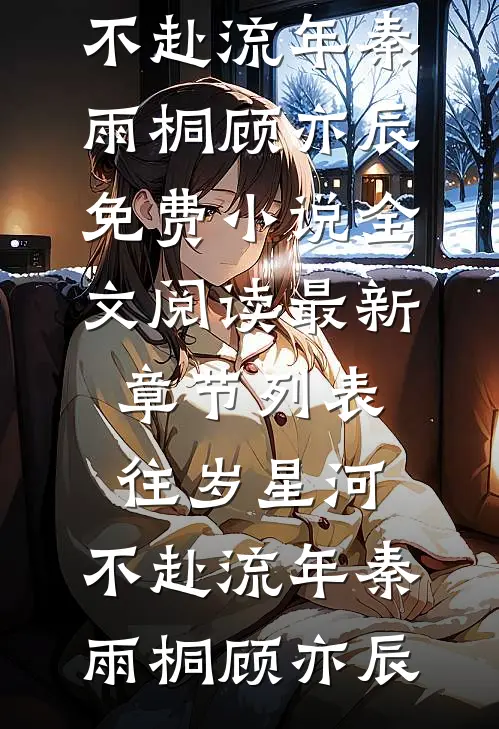 往岁星河，不赴流年(秦雨桐顾亦辰)免费小说全文阅读_最新章节列表往岁星河，不赴流年秦雨桐顾亦辰