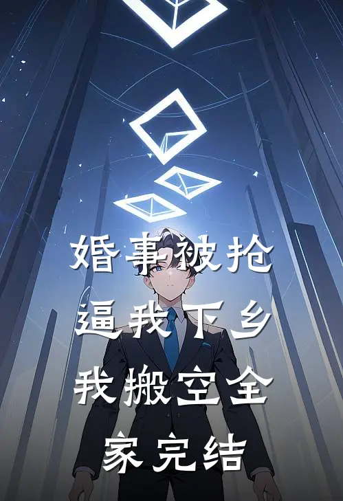 婚事被抢逼我下乡，我搬空全家完结