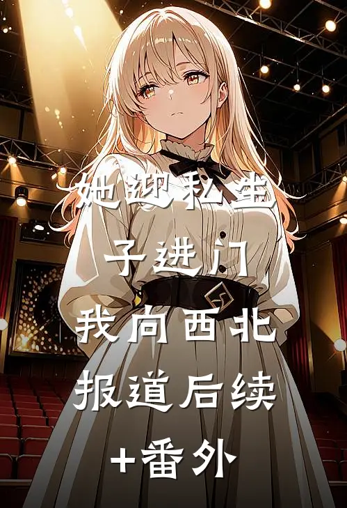 她迎私生子进门，我向西北报道后续+番外