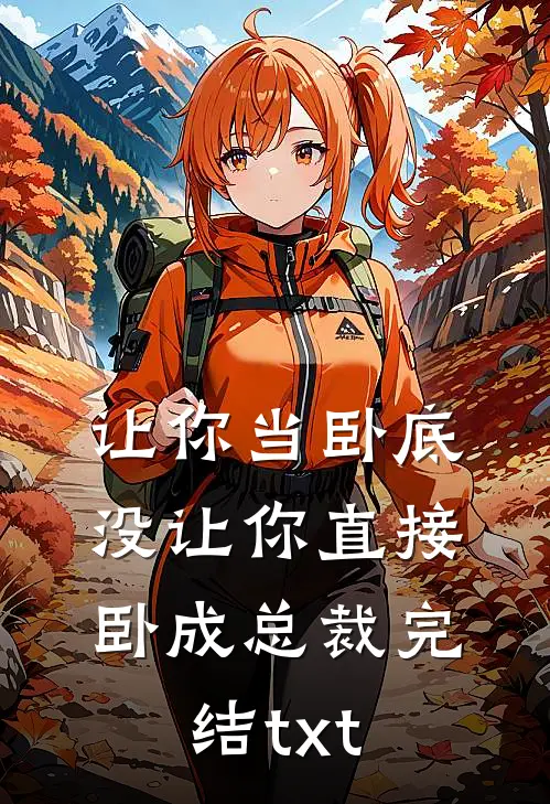 让你当卧底，没让你直接卧成总裁完结txt