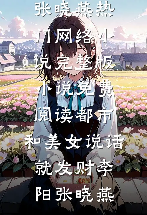 都市，和美女说话就发财(李阳张晓燕)热门网络小说_完整版小说免费阅读都市，和美女说话就发财李阳张晓燕