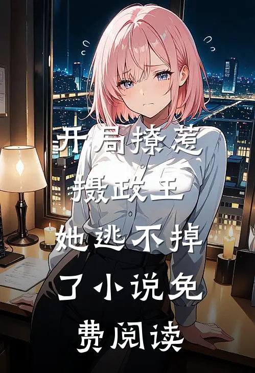 开局撩惹摄政王，她逃不掉了小说免费阅读