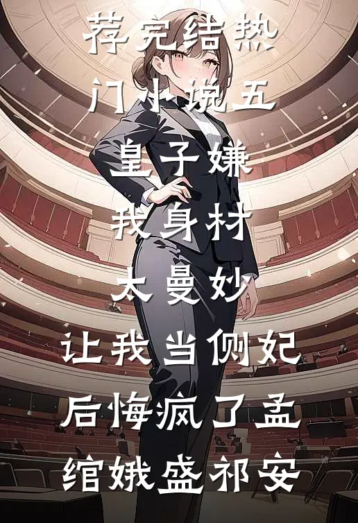 五皇子嫌我身材太曼妙，让我当侧妃后悔疯了(孟绾娥盛祁安)热门小说推荐_完结热门小说五皇子嫌我身材太曼妙，让我当侧妃后悔疯了孟绾娥盛祁安