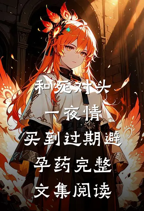 和死对头一夜情，买到过期避孕药完整文集阅读