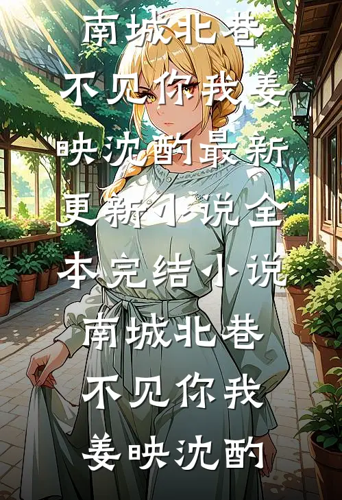 南城北巷，不见你我姜映沈酌最新更新小说_全本完结小说南城北巷，不见你我(姜映沈酌)