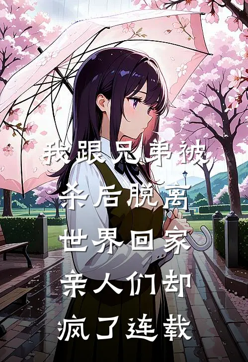 我跟兄弟被杀后脱离世界回家，亲人们却疯了连载