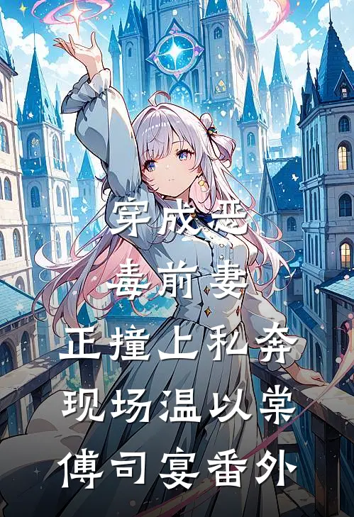穿成恶毒前妻，正撞上私奔现场温以棠傅司宴番外