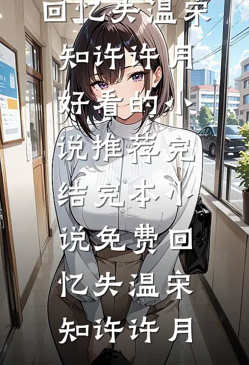 回忆失温(宋知许许月)好看的小说推荐完结_完本小说免费回忆失温(宋知许许月)