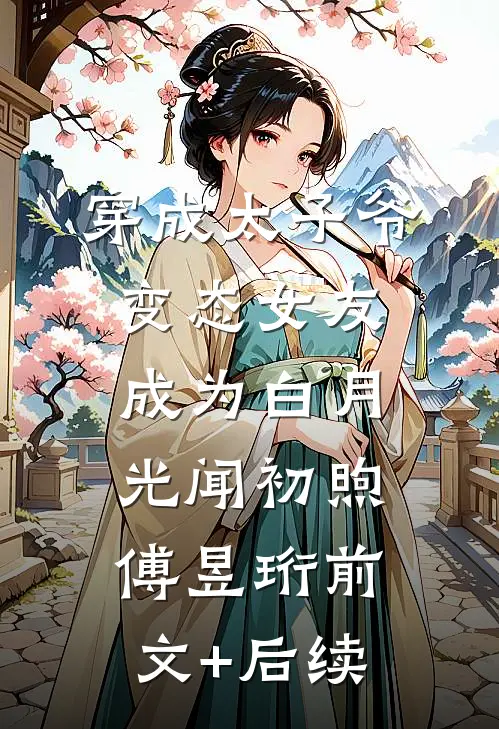 穿成太子爷变态女友，成为白月光闻初煦傅昱珩前文+后续