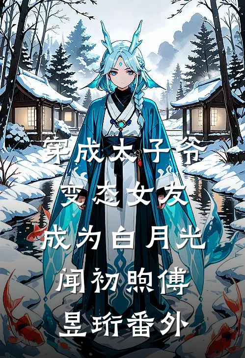 穿成太子爷变态女友，成为白月光闻初煦傅昱珩番外