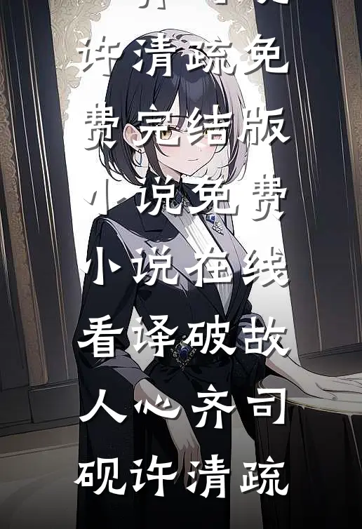 译破故人心齐司砚许清疏免费完结版小说_免费小说在线看译破故人心(齐司砚许清疏)