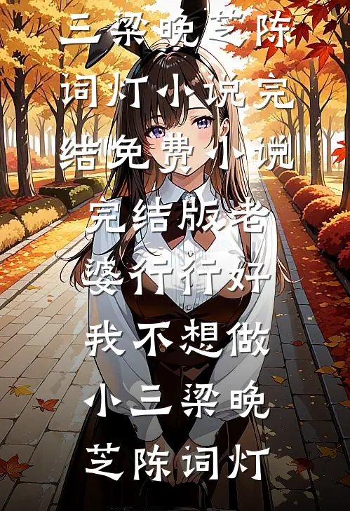 老婆行行好，我不想做小三(梁晚芝陈词灯)小说完结_免费小说完结版老婆行行好，我不想做小三梁晚芝陈词灯