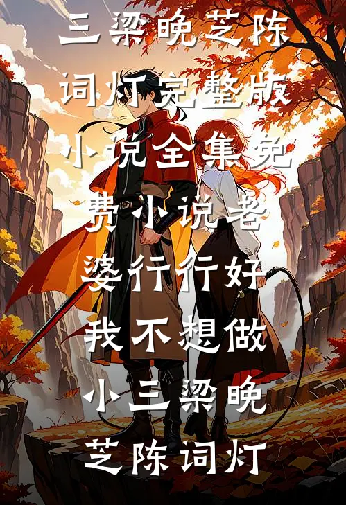 老婆行行好，我不想做小三(梁晚芝陈词灯)完整版小说_全集免费小说老婆行行好，我不想做小三梁晚芝陈词灯