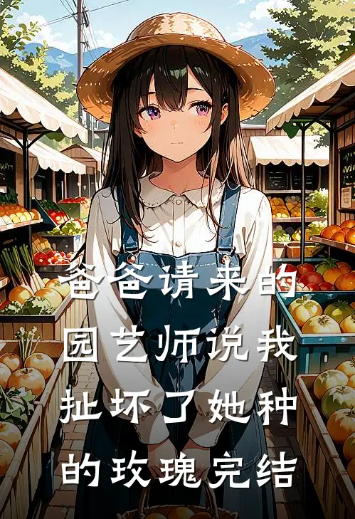 爸爸请来的园艺师说我扯坏了她种的玫瑰完结