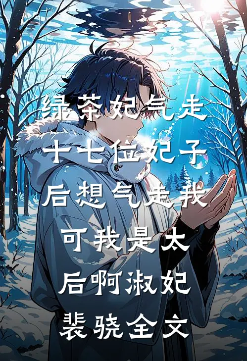 绿茶妃气走十七位妃子后想气走我，可我是太后啊淑妃裴骁全文