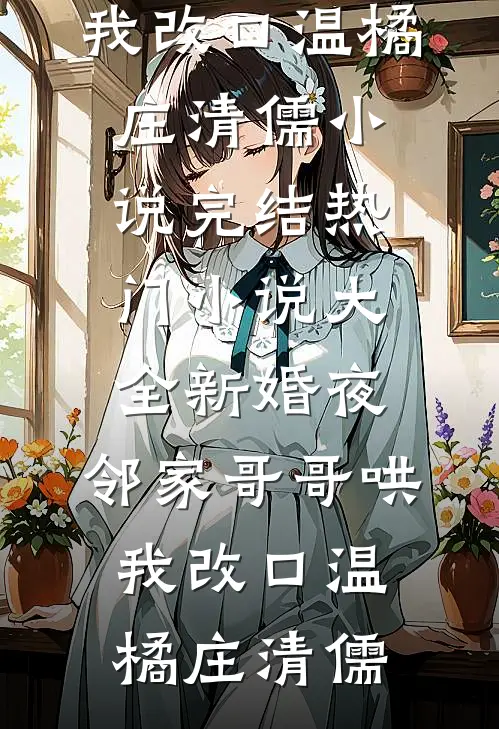 新婚夜，邻家哥哥哄我改口(温橘庄清儒)小说完结_热门小说大全新婚夜，邻家哥哥哄我改口温橘庄清儒