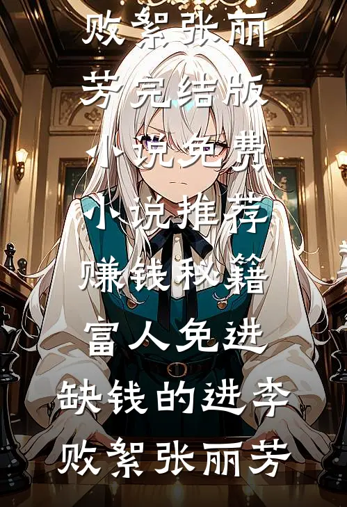 赚钱秘籍，富人免进，缺钱的进李败絮张丽芳完结版小说_免费小说推荐赚钱秘籍，富人免进，缺钱的进李败絮张丽芳