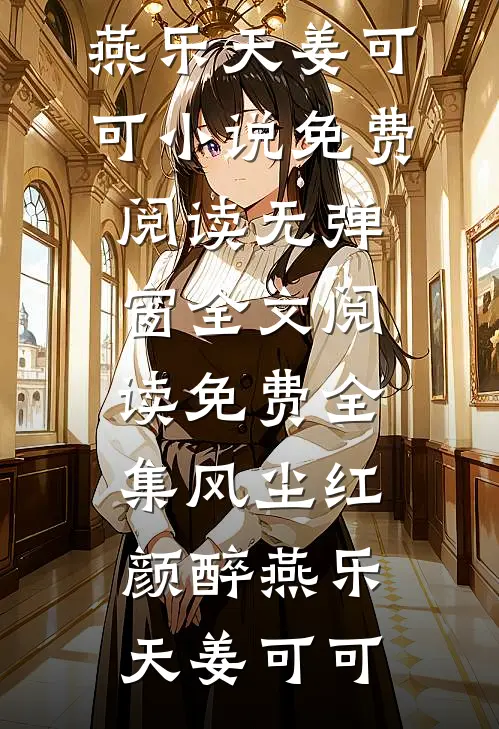 风尘红颜醉(燕乐天姜可可)小说免费阅读无弹窗_全文阅读免费全集风尘红颜醉(燕乐天姜可可)